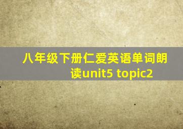 八年级下册仁爱英语单词朗读unit5 topic2